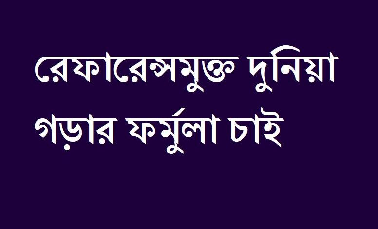 রেফারেন্সমুক্ত দুনিয়া গড়ার ফর্মুলা চাই রেফারেন্সমুক্ত দুনিয়া গড়ার ফর্মুলা চাই